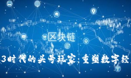 探索Web3时代的头号玩家：重塑数字经济的未来