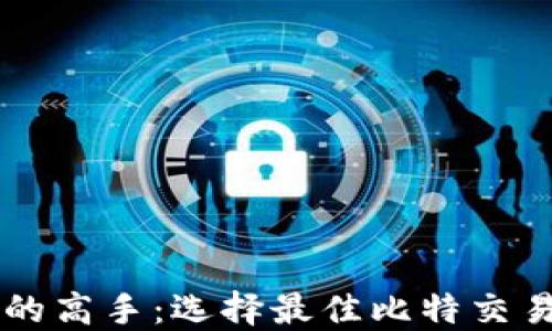 成为比特币交易的高手:选择最佳比特交易平台的全面指南