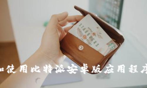 如何下载和使用比特派安卓版应用程序：全面指南