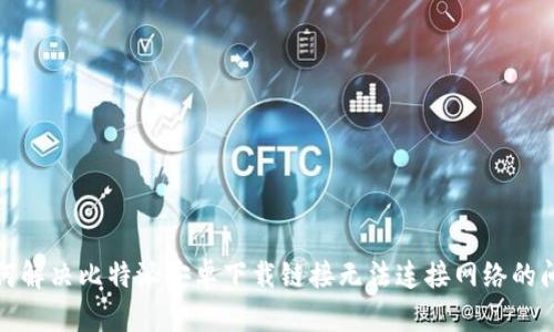 如何解决比特派安卓下载链接无法连接网络的问题