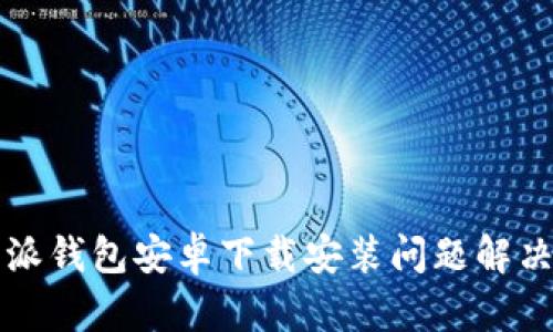 比特派钱包安卓下载安装问题解决指南