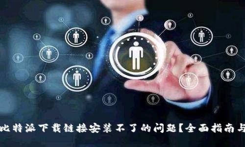 如何解决比特派下载链接安装不了的问题？全面指南与解决方案
