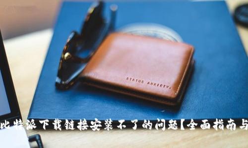 如何解决比特派下载链接安装不了的问题？全面指南与解决方案