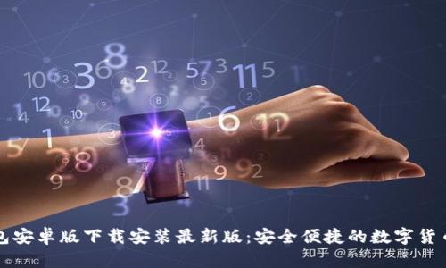 比特币钱包安卓版下载安装最新版：安全便捷的数字货币管理工具