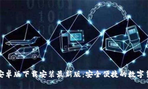 比特币钱包安卓版下载安装最新版：安全便捷的数字货币管理工具