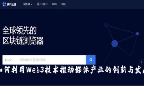 如何利用Web3技术推动媒体产业的创新与发展