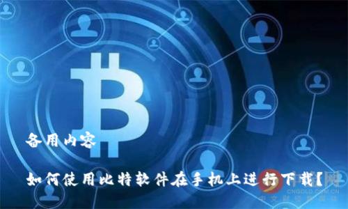 备用内容

如何使用比特软件在手机上进行下载？