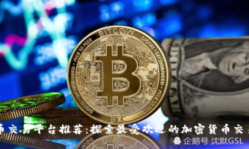 比特币交易平台推荐：探索最受欢迎的加密货币交易网站