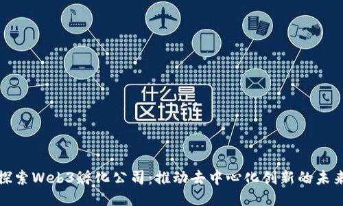 探索Web3孵化公司：推动去中心化创新的未来