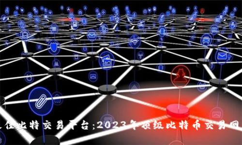 探索最佳比特交易平台：2023年顶级比特币交易网站解析