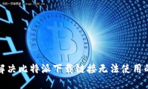 如何解决比特派下载链接无法使用的问题