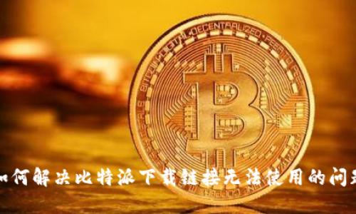 如何解决比特派下载链接无法使用的问题