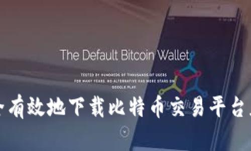 如何安全有效地下载比特币交易平台应用程序