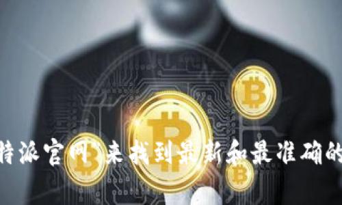关于比特派的官方网站网址，我无法提供直接的链接或具体网址。通常，您可以通过搜索引擎输入“比特派官网”来找到最新和最准确的信息。确保访问官方渠道，以避免钓鱼网站或虚假信息。如果您有其他问题或需要相关信息，请告诉我！