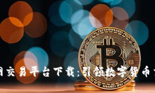 比特国际网交易平台下载：引领数字货币交易新时代