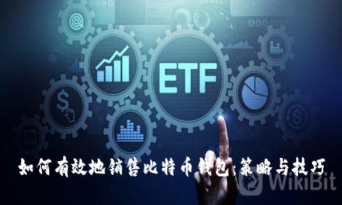 如何有效地销售比特币钱包：策略与技巧