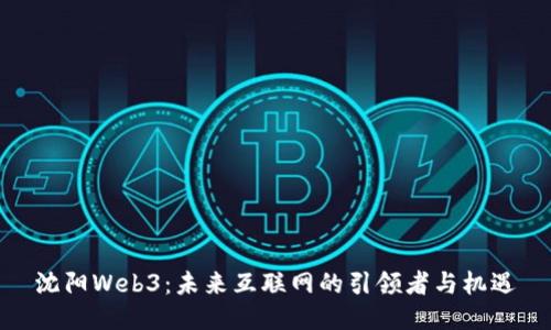 沈阳Web3：未来互联网的引领者与机遇