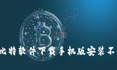 如何解决比特软件下载手机版安装不了的问题？