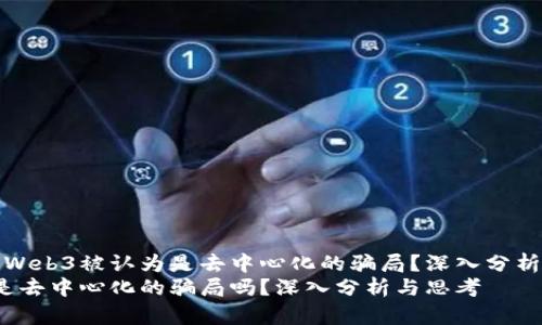 为什么Web3被认为是去中心化的骗局？深入分析与思考
Web3是去中心化的骗局吗？深入分析与思考