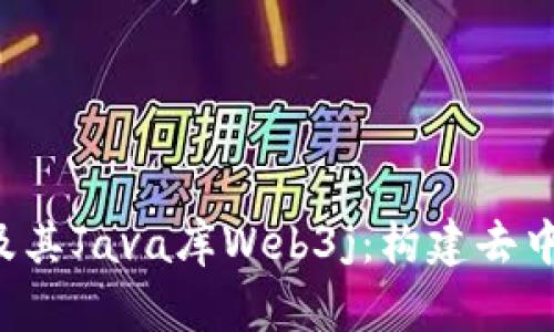 深入探讨Web3及其Java库Web3j：构建去中心化应用的未来