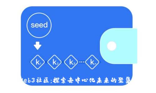 Web3社区：探索去中心化未来的聚集地