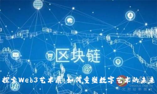 探索Web3艺术展：如何重塑数字艺术的未来