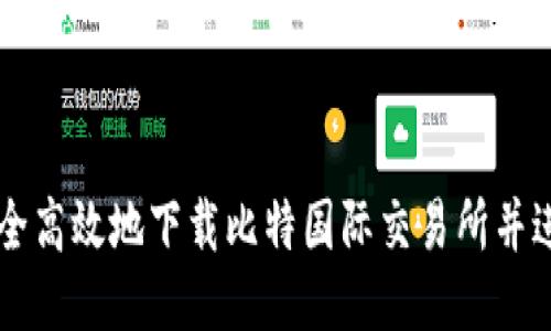 如何安全高效地下载比特国际交易所并进行交易