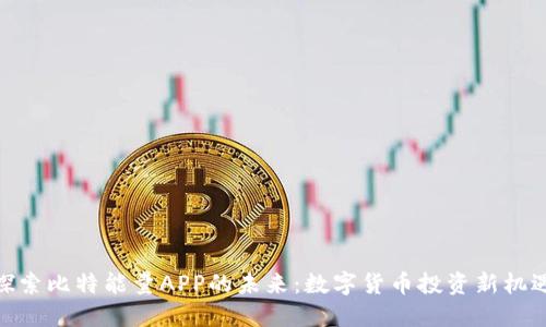探索比特能量APP的未来：数字货币投资新机遇