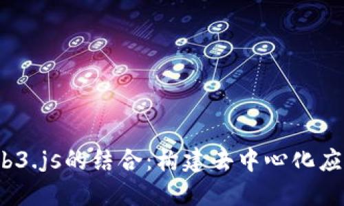Node.js与Web3.js的结合：构建去中心化应用的完整指南