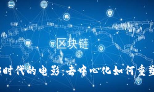 探索Web3时代的电影：去中心化如何重塑电影行业