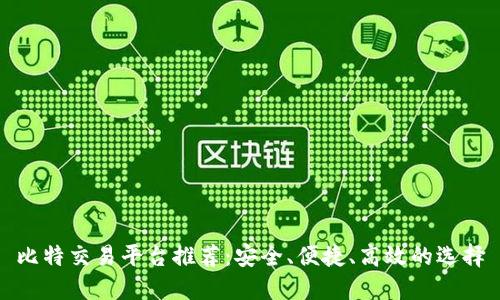 比特交易平台推荐：安全、便捷、高效的选择