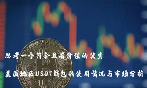 思考一个符合且有价值的优秀
美国地区USDT钱包的使用情况与市场分析