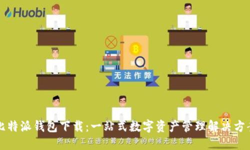 比特派钱包下载：一站式数字资产管理解决方案