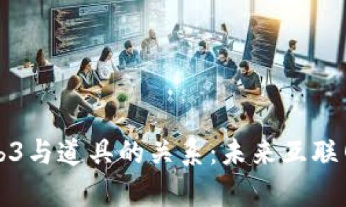深入解析Web3与道具的关系：未来互联网的变革之路