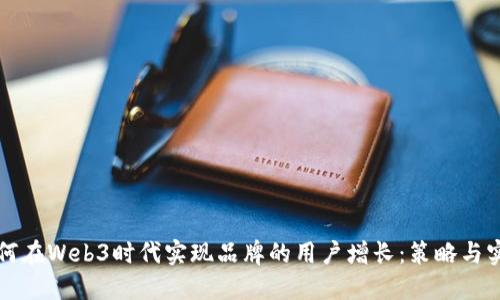 如何在Web3时代实现品牌的用户增长：策略与实践