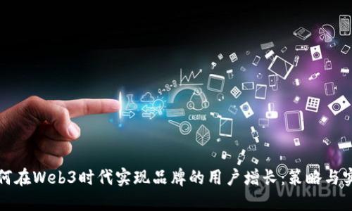 如何在Web3时代实现品牌的用户增长：策略与实践