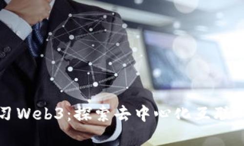 深入学习Web3：探索去中心化互联网的未来