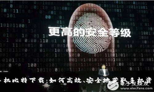 手机比特下载：如何高效、安全地获取手机资源