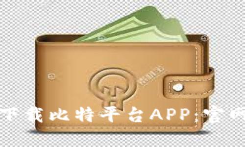 如何安全快速地下载比特平台APP：官网指南与实用技巧