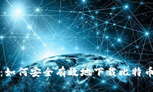 全面指南：如何安全有效地下载比特币钱包工具