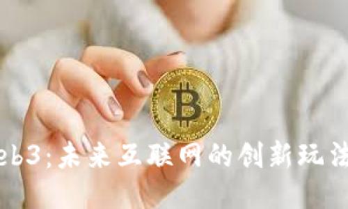探索Web3：未来互联网的创新玩法与应用