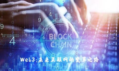 Web3：未来互联网的变革之路