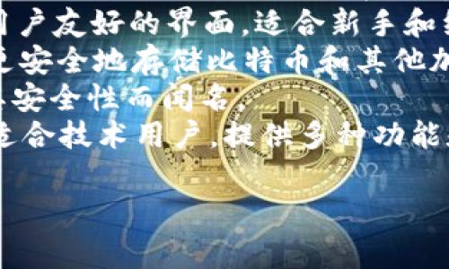 比特币钱包的产品名称通常会因其功能和开发团队而异，以下是一些知名的比特币钱包产品名称：

1. **Blockchain Wallet**：一个广泛使用的在线钱包，支持比特币及其他加密货币。
2. **Coinbase Wallet**：由Facebook和Coinbase开发，用户可以在其中存储和管理比特币、以太坊等多个加密资产。
3. **Exodus**：这是一个多币种钱包，具有用户友好的界面，适合新手和经验丰富的用户。
4. **Ledger Nano S/X**：硬件钱包，可以更安全地存储比特币和其他加密资产。
5. **Trezor**：另一个流行的硬件钱包，以其安全性而闻名。
6. **Electrum**：一款轻量级比特币钱包，适合技术用户，提供多种功能和选项。

如有其他特定需求或问题，欢迎进一步询问！