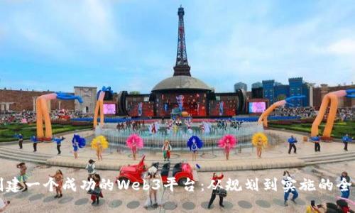 如何创建一个成功的Web3平台：从规划到实施的全面指南