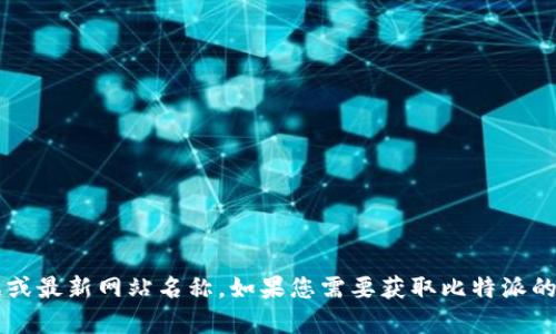 截至我知识更新的最后时间（2023年10月），比特派（Bitpie）是一个知名的数字钱包，但无法提供实时数据或最新网站名称。如果您需要获取比特派的最新网站名称或信息，建议您访问比特派的官方社交媒体、社区论坛或直接搜索引擎查询以获取最新消息。