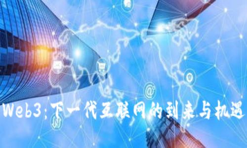 Web3：下一代互联网的到来与机遇