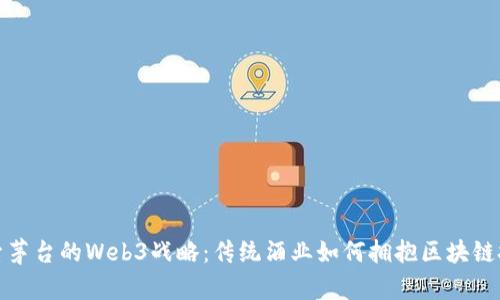 探索茅台的Web3战略：传统酒业如何拥抱区块链技术