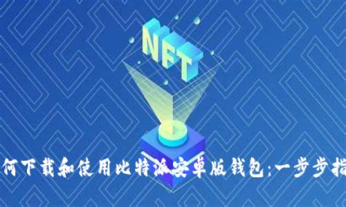 如何下载和使用比特派安卓版钱包：一步步指南
