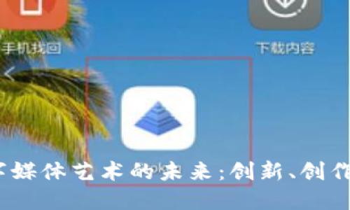 探索Web3数字媒体艺术的未来：创新、创作与社区的融合