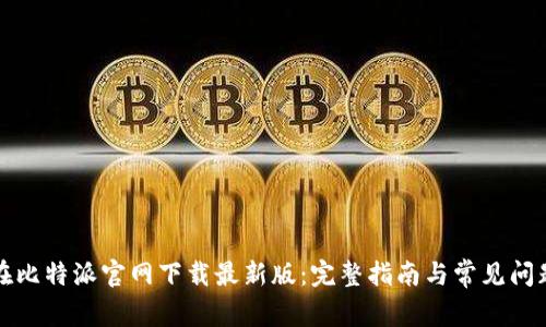 如何在比特派官网下载最新版：完整指南与常见问题解答